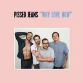 PISSED JEANS - WHY LOVE NOW