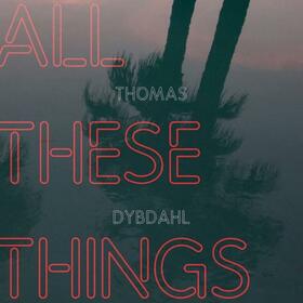 DYBDAHL, THOMAS - ALL THESE THINGS