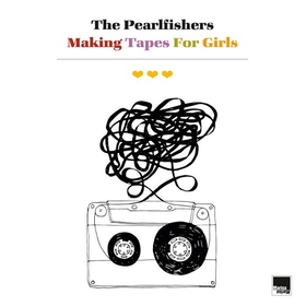PEARLFISHERS - MAKING TAPES FOR GIRLS