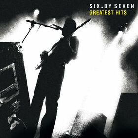 SIX BY SEVEN - GREATEST HITS