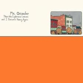 MT. ORIANDER - THEN THE LIGHTNESS LEAVES AND I BECOME HEAVY AGAIN