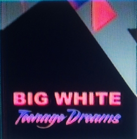 BIG WHITE - TEENAGE DREAMS