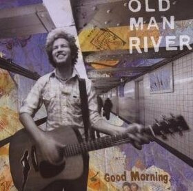 OLD MAN RIVER - GOOD MORNING
