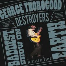 THOROGOOD, GEORGE - BADDEST SHOW ON EARTH: GREATEST HITS LIVE