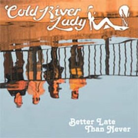 COLD RIVER LADY - BETTER LATE THAN NEVER