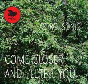 ASTRO SONIC - COME CLOSER AND I'LL..