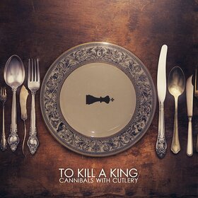 TO KILL A KING - CANNIBALS WITH CUTLERY