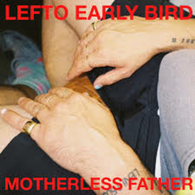 LEFTO EARLY BIRD - MOTHERLESS FATHER -HQ-