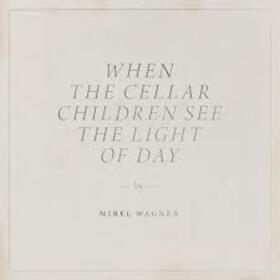 WAGNER, MIREL - WHEN THE CELLAR CHILDREN SEE TH LIGHT OF DAY