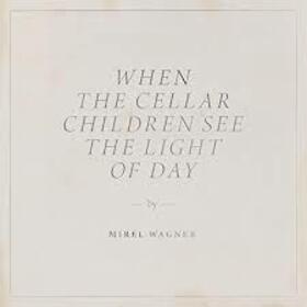 WAGNER, MIREL - WHEN THE CELLAR CHILDREN SEE TH LIGHT OF DAY