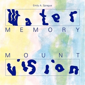 SPRAGUE, EMILY A - WATER MEMORY/MOUNT VISION