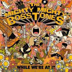 MIGHTY MIGHTY BOSSTONES - WHILE WE'RE AT IT