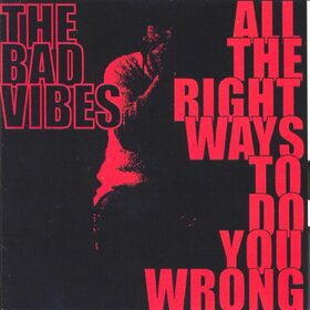 BAD VIBES - ALL THE RIGHT WAYS TO DO YOU WRONG