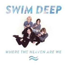 SWIM DEEP - WHERE THE HEAVEN ARE WE