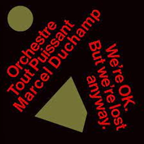 ORCHESTRE TOUT PUISSANT MARCEL DUCHAMP - WE'RE OKAY, BUT WE ARE LOST ANYWAY -HQ-