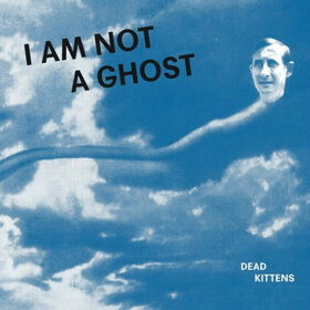 DEAD KITTENS - I AM NOT A GHOST