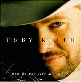 KEITH, TOBY - HOW DO YOU LIKE ME NOW