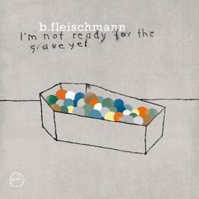 FLEISCHMANN, B. - I'M NOT READY FOR THE GRAVE YET
