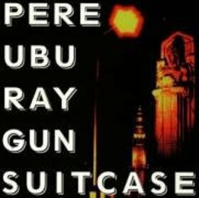 PERE UBU - RAY GUN SUITCASE