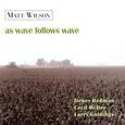 WILSON, MATT - AS WAVE FOLLOWS WAVE (Compact Disc)