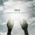 FFH - WORSHIP IN THE WAITING  (Compact Disc)
