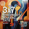 ENSEMBLE IN CANTO - 3X7, STRAVINSKY, POULENC, SATIE: SEPTETS (Compact Disc)