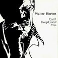 HORTON, BIG WALTER - CAN'T KEEP LOVING YOU (Compact Disc)