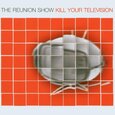 REUNION SHOW - KILL YOUR TELEVISION (Compact Disc)