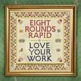 EIGHT ROUNDS RAPID - LOVE YOUR WORK (Compact Disc)
