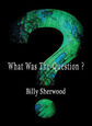 SHERWOOD, BILLY - WHAT WAS THE QUESTION? (Compact Disc)