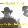 T-MODEL FORD - YOU BETTER KEEP STILL (Compact Disc)